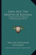 John Hus, the Martyr of Bohemia: A Study of the Dawn of Protestantism (1915) di William Nathaniel Schwarze edito da Kessinger Publishing
