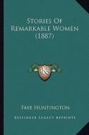 Stories of Remarkable Women (1887) di Faye Huntington edito da Kessinger Publishing
