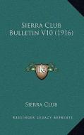 Sierra Club Bulletin V10 (1916) di Sierra Club edito da Kessinger Publishing