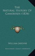 The Natural History of Gamebirds (1834) di William Jardine edito da Kessinger Publishing