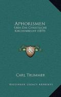 Aphorismen: Uber Das Christliche Kirchenrecht (1859) di Carl Trummer edito da Kessinger Publishing
