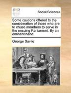 Some Cautions Offered To The Consideration Of Those Who Are To Chuse Members To Serve In The Ensuing Parliament. By An Eminent Hand. di George Savile edito da Gale Ecco, Print Editions