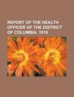Report of the Health Officer of the District of Columbia. 1916 di Anonymous edito da Rarebooksclub.com