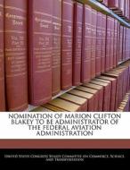 Nomination Of Marion Clifton Blakey To Be Administrator Of The Federal Aviation Administration edito da Bibliogov