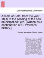 Annals of Bath, from the year 1800 to the passing of the new municipal act, etc. [Written as a continuation of R. Warner di Rowland Mainwaring, Richard Warner edito da British Library, Historical Print Editions