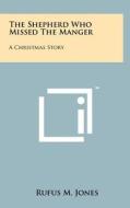 The Shepherd Who Missed the Manger: A Christmas Story di Rufus M. Jones edito da Literary Licensing, LLC