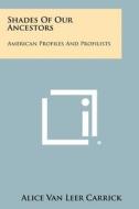 Shades of Our Ancestors: American Profiles and Profilists di Alice Van Leer Carrick edito da Literary Licensing, LLC