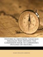 Historical Questions, Logically Arranged and Divided: The Companion-Book to Labberton's Outlines of History... di Robert Henlopen Labberton edito da Nabu Press