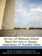 Review Of Medicaid School Based Services In Kansas, Application Of Bundled Rates edito da Bibliogov