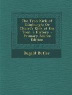 The Tron Kirk of Edinburgh: Or Christ's Kirk at the Tron; A History - Primary Source Edition di Dugald Butler edito da Nabu Press