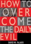 How to Overcome the Daily Evil di David W. Palmer edito da LULU PR