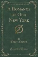 A Romance Of Old New York (classic Reprint) di Edgar Fawcett edito da Forgotten Books