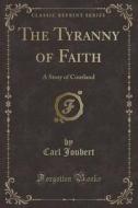The Tyranny Of Faith di Carl Joubert edito da Forgotten Books