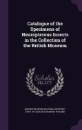 Catalogue Of The Specimens Of Neuropterous Insects In The Collection Of The British Museum di Francis Walker edito da Palala Press