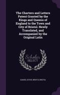 The Charters And Letters Patent Granted By The Kings And Queens Of England To The Town And City Of Bristol. Newly Translated, And Accompanied By The O di Samuel Seyer, Bristol Bristol edito da Palala Press