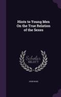 Hints To Young Men On The True Relation Of The Sexes di John Ware edito da Palala Press