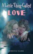 A Little Thing Called Love di Rebecca Clark edito da 1st Book Library
