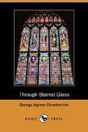 Through Stained Glass (dodo Press) di George Agnew Chamberlain edito da Dodo Press