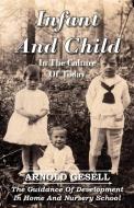 Infant and Child in the Culture of Today - The Guidance of Development in Home and Nursery School di Arnold Gesell edito da Giniger Press
