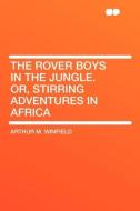 The Rover Boys in the Jungle. Or, Stirring Adventures in Africa di Arthur M. Winfield edito da HardPress Publishing