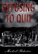 Refusing to Quit di Michael Robertson edito da AuthorHouse