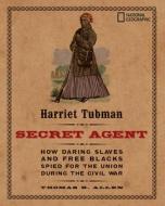 Harriet Tubman, Secret Agent: How Daring Slaves and Free Blacks Spied for the Union During the Civil War di Thomas B. Allen edito da NATL GEOGRAPHIC SOC