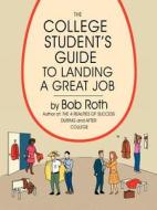 The College Student's Guide to Landing a Great Job di Bob Roth edito da AUTHORHOUSE