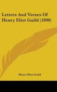 Letters and Verses of Henry Eliot Guild (1890) di Henry Eliot Guild edito da Kessinger Publishing