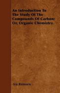 An Introduction to the Study of the Compounds of Carbon; Or, Organic Chemistry. di Ira Remsen edito da READ BOOKS