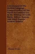 A   Dictionary of the Scottish Language - Comprehending All the Words in Common Use in the Writings of Scott, Burns, Wilson, Ramsay, and Other Popular di Thomas Brown edito da Kirk Press