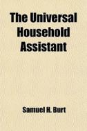 The Universal Household Assistant di Samuel H. Burt edito da General Books