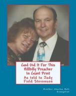 God Did It for This Hillbilly Preacher in Giant Print: As Told to Judy Fields Stevenson di Evangelist Brother Charles Belt edito da Createspace
