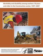 Morbidity and Disability Among Workers 18 Years and Older in the Construction Sector, 1997 - 2007 di Department of Health and Human Services, Centers for Disease Cont And Prevention, National Institute Fo Safety and Health edito da Createspace
