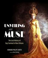 Unveiling the Muse: The Lost History of Gay Carnival in New Orleans di Howard Philips Smith edito da UNIV PR OF MISSISSIPPI