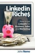 Linkedin Riches: How to Leverage the World's Largest Professional Network to Enhance Your Brand, Generate Leads and Increase Revenue! di John M. Nemo edito da Createspace