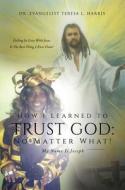 How I Learned to Trust God No Matter What di Dr Teresa L. Harris edito da XULON PR