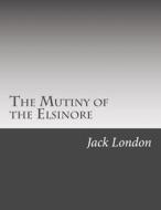 The Mutiny of the Elsinore di Jack London edito da Createspace