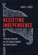 Resisting Independence di Brad A. Jones edito da Cornell University Press
