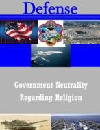 Government Neutrality Regarding Religion di United States Army War College edito da Createspace