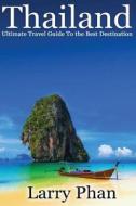 Thailand: Ultimate Travel Guide to the Best Destination. Easy to Read with Stunning Graphics. All You Need to Know to Get the Be di Larry Phan edito da Createspace