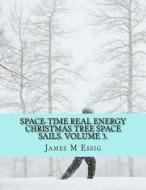Space-Time Real Energy Christmas Tree Space Sails. Volume 3. di James M. Essig edito da Createspace