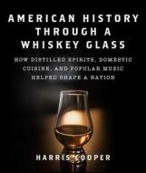 American History Through A Whiskey Glass di Harris Cooper edito da Skyhorse
