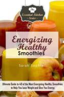 Energizing Healthy Smoothies: Ultimate Guide to 40 of the Most Energizing Healthy Smoothies to Help You Lose Weight and Give You Energy di Sarah Sophia edito da Createspace