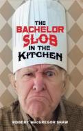 The Bachelor Slob in the Kitchen di Robert Shaw edito da Bookhouse Fulfillment