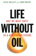 Life Without Oil: Why We Must Shift to a New Energy Future di Steve Hallett, John Wright edito da PROMETHEUS BOOKS