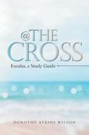 @ THE CROSS: EXODUS, A STUDY GUIDE di DOROTHY ATKI WILSON edito da LIGHTNING SOURCE UK LTD