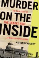 Murder on the Inside: The True Story of the Deadly 1971 Riot at Kingston Penitentiary di Catherine Fogarty edito da BIBLIOASIS