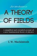An Introduction to A Theory of Fields di I. W. Mackintosh edito da New Generation Publishing