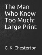 The Man Who Knew Too Much: Large Print di G. K. Chesterton edito da INDEPENDENTLY PUBLISHED