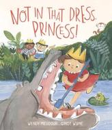 Not In That Dress, Princess! di Wendy Meddour edito da Otter-barry Books Ltd
